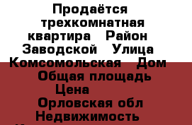 Продаётся  трехкомнатная квартира › Район ­ Заводской › Улица ­ Комсомольская › Дом ­ 390 › Общая площадь ­ 58 › Цена ­ 1 980 - Орловская обл. Недвижимость » Квартиры продажа   . Орловская обл.